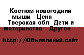 Костюм новогодний мыши › Цена ­ 450 - Тверская обл. Дети и материнство » Другое   